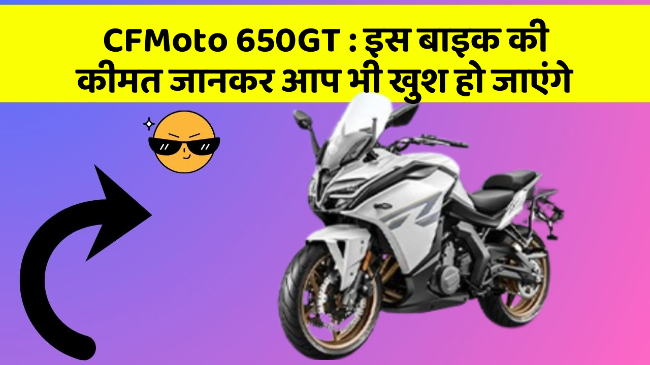 CFMoto 650GT : इस बाइक की कीमत जानकर आप भी खुश हो जाएंगे