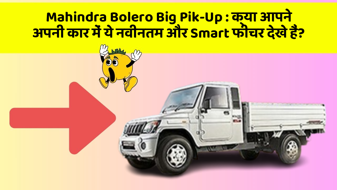 Mahindra Bolero Big Pik-Up : क्या आपने अपनी कार में ये नवीनतम और Smart फीचर देखे हैं?