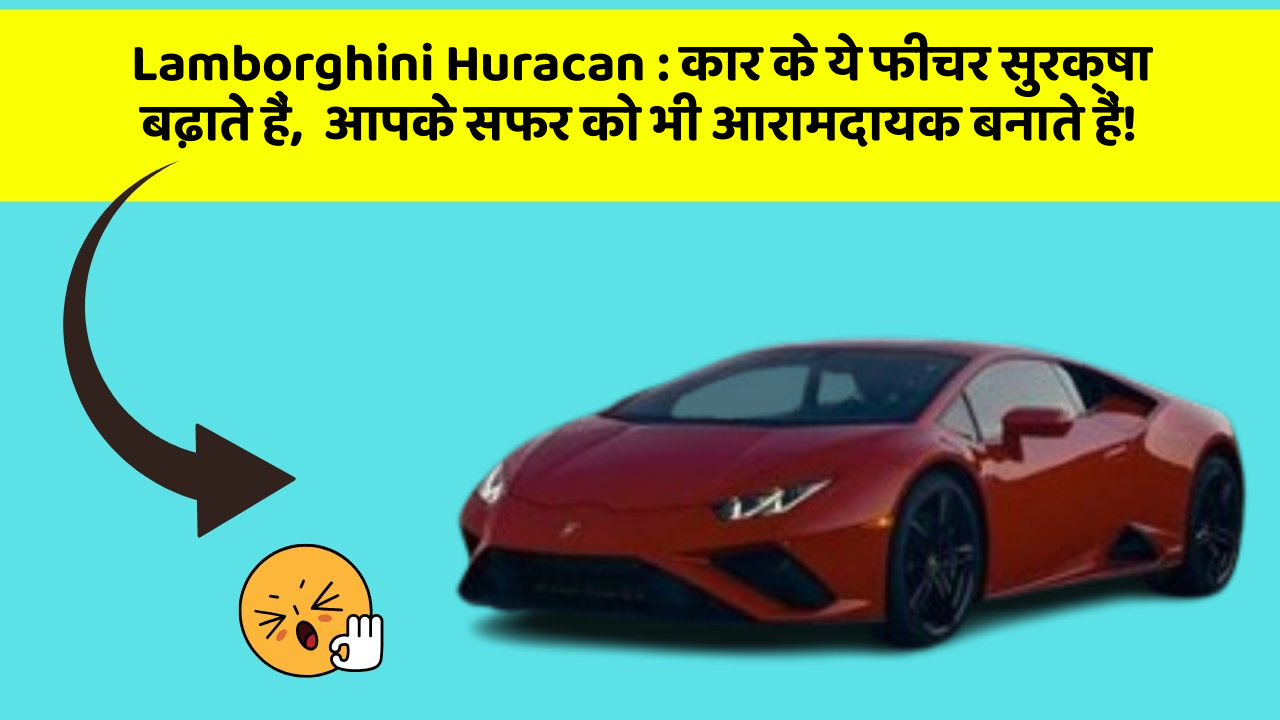 Lamborghini Huracan: कार के ये फीचर सुरक्षा बढ़ाते हैं,  आपके सफर को भी आरामदायक बनाते हैं!