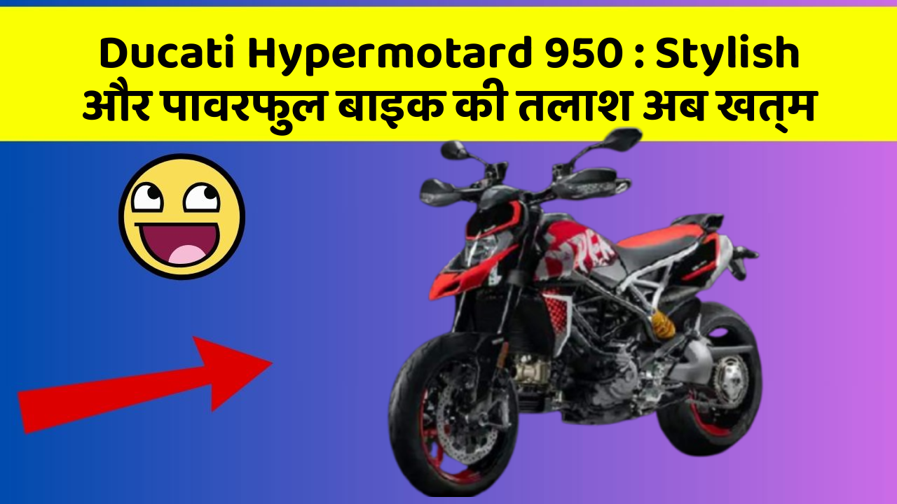 Ducati Hypermotard 950 : Stylish और पावरफुल बाइक की तलाश अब खत्म