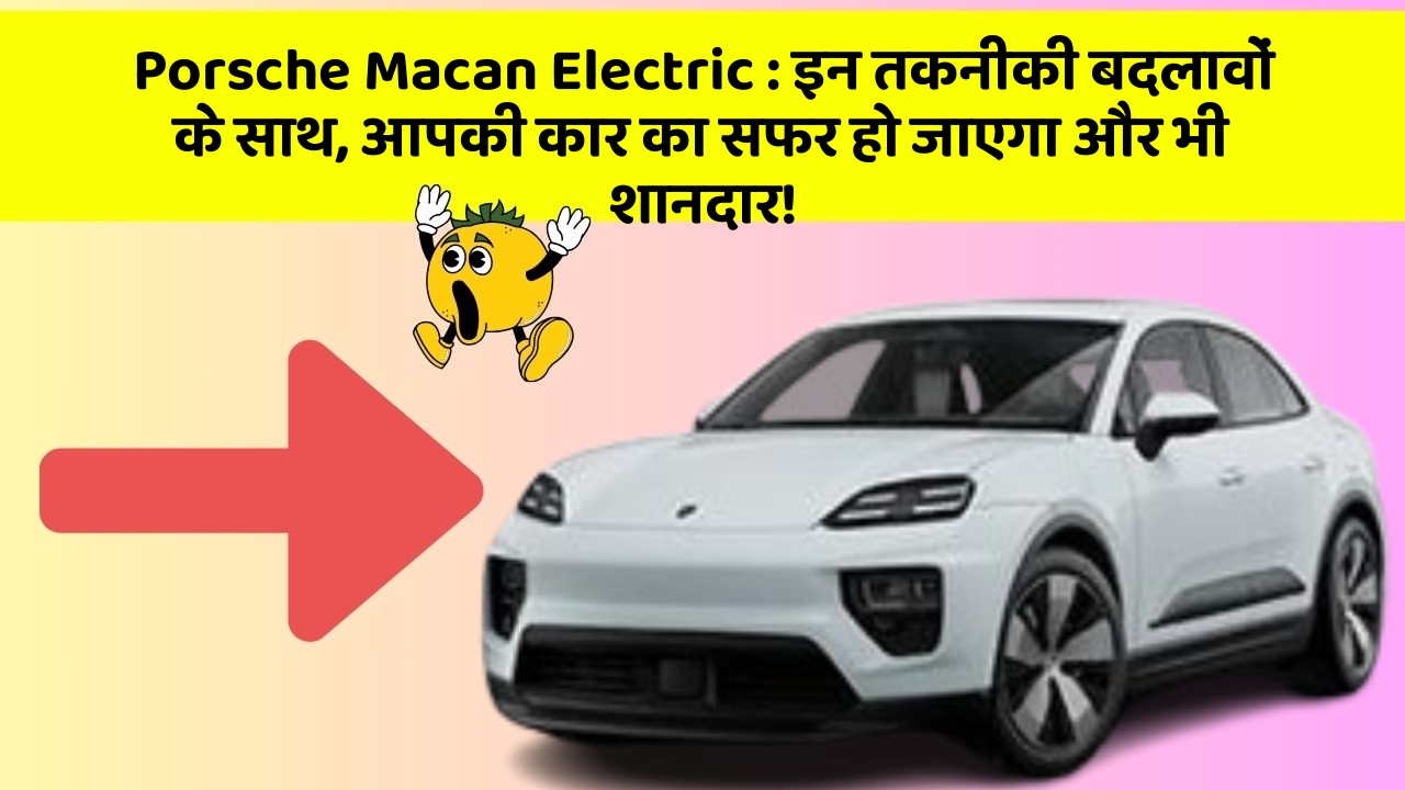 Porsche Macan Electric : इन तकनीकी बदलावों के साथ, आपकी कार का सफर हो जाएगा और भी शानदार!