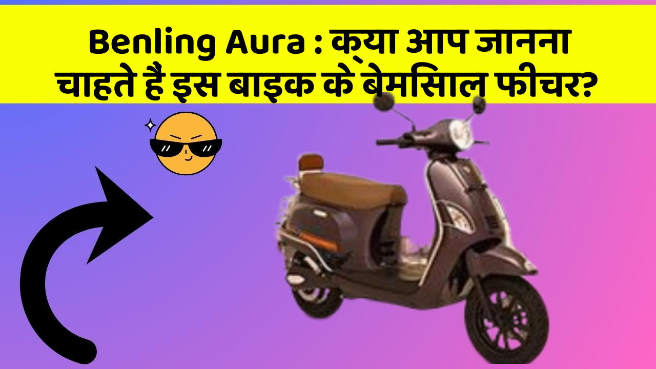 Benling Aura: क्या आप जानना चाहते हैं इस बाइक के बेमिसाल फीचर?