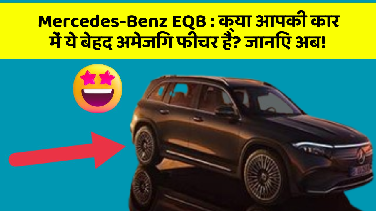 Mercedes-Benz EQB : क्या आपकी कार में ये बेहद अमेजिंग फीचर हैं? जानिए अब!