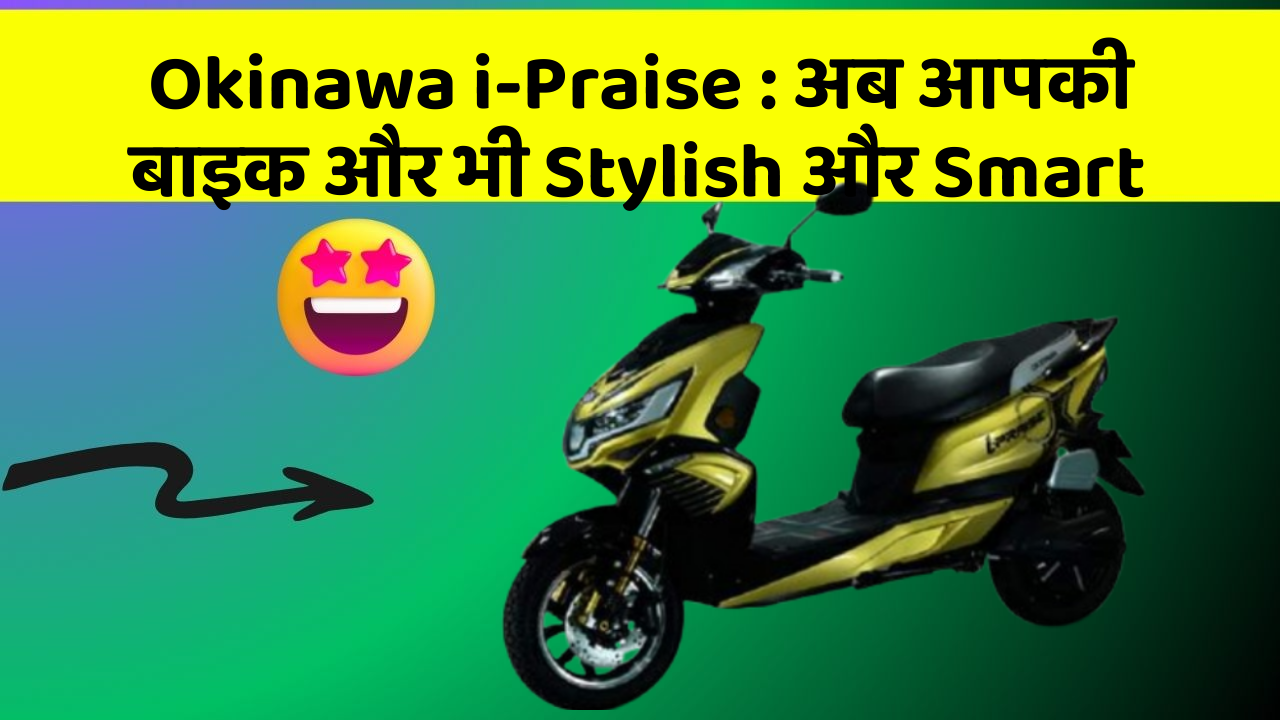 Okinawa i-Praise : अब आपकी बाइक और भी Stylish और Smart