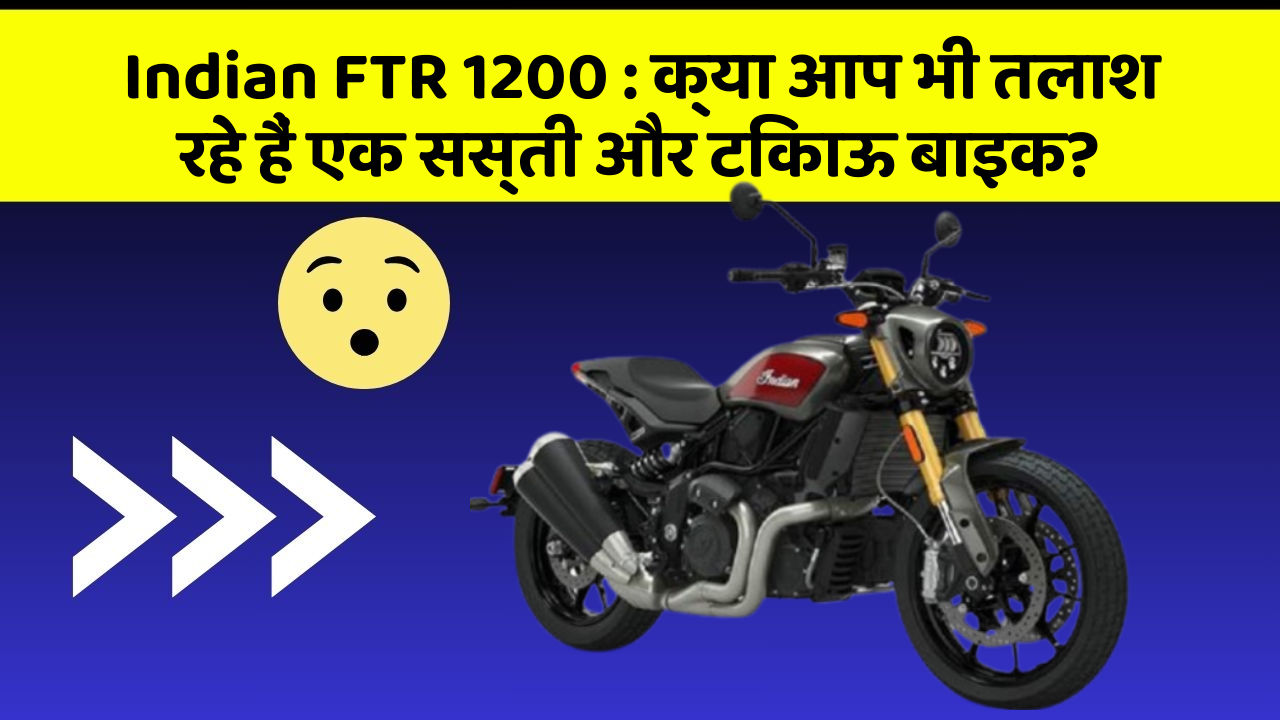 Indian FTR 1200 : क्या आप भी तलाश रहे हैं एक सस्ती और टिकाऊ बाइक?