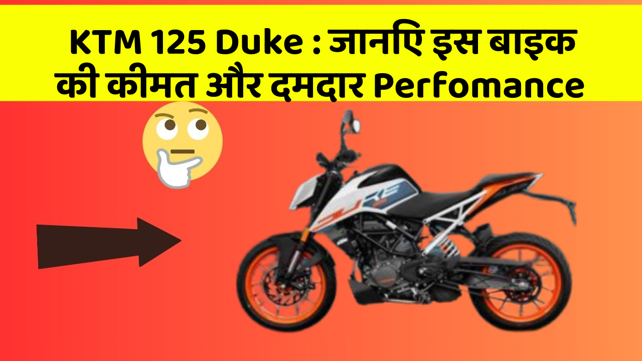 KTM 125 Duke: जानिए इस बाइक की कीमत और दमदार Perfomance
