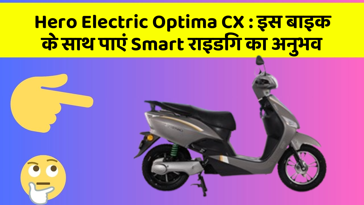 Hero Electric Optima CX: इस बाइक के साथ पाएं Smart राइडिंग का अनुभव