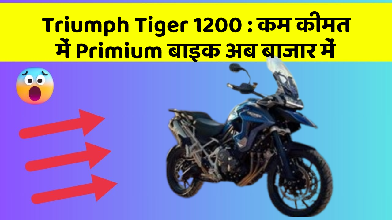 Triumph Tiger 1200 : कम कीमत में Primium बाइक अब बाजार में