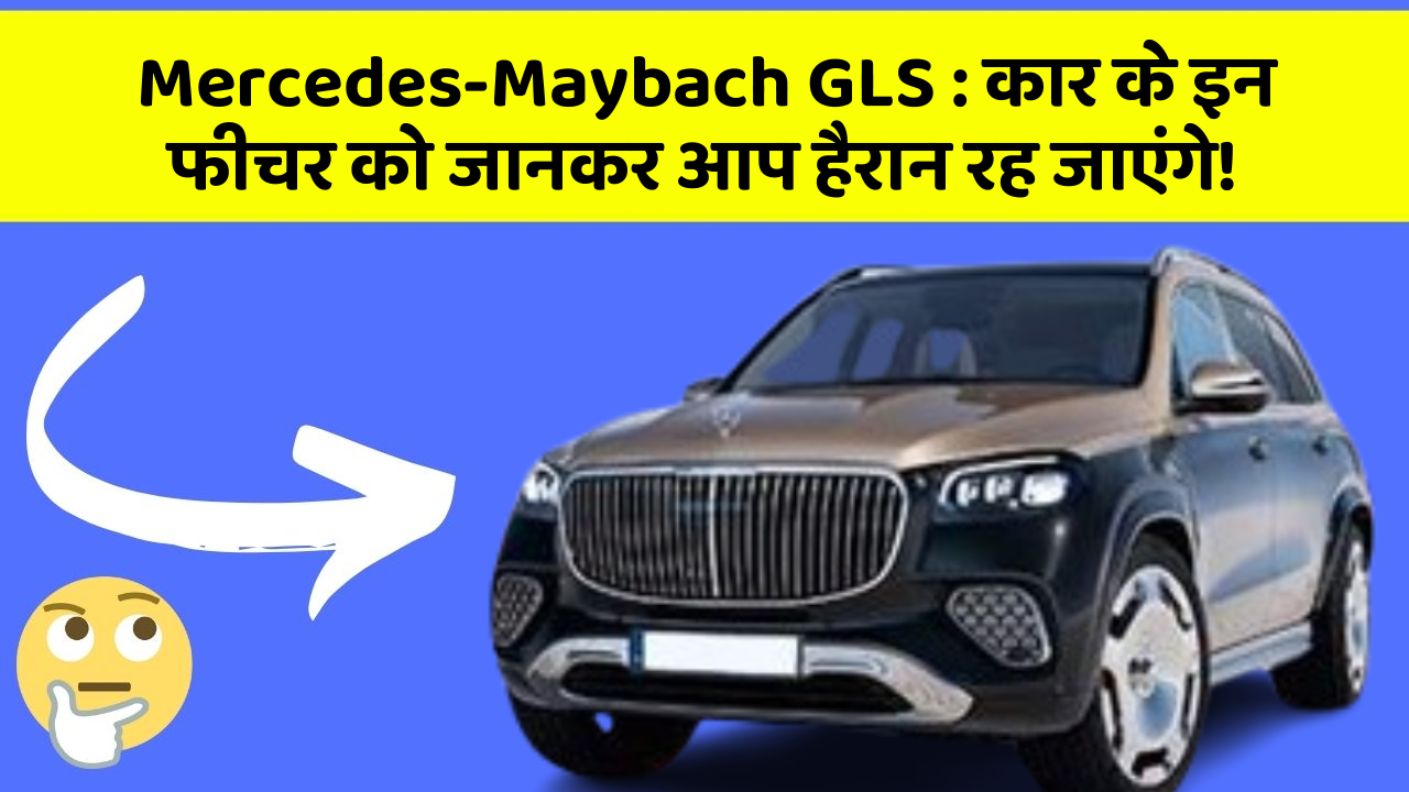 Mercedes-Maybach GLS : कार के इन फीचर को जानकर आप हैरान रह जाएंगे!