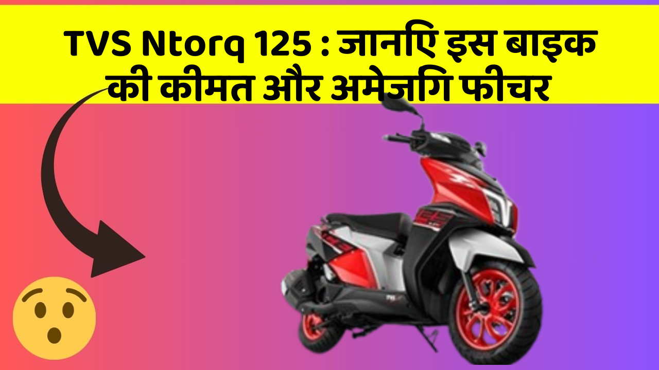 TVS Ntorq 125:जानिए इस बाइक की कीमत और अमेजिंग फीचर