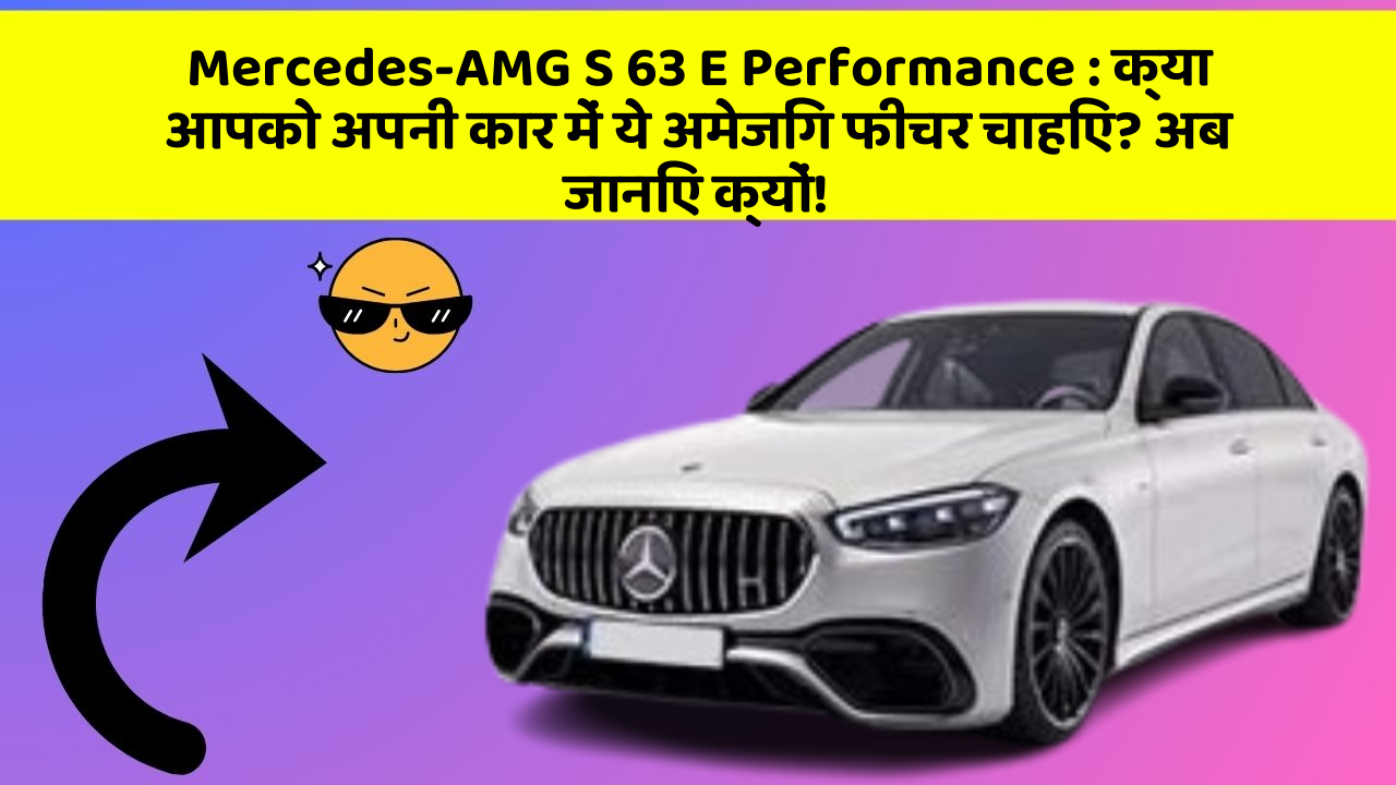 Mercedes-AMG S 63 E Performance : क्या आपको अपनी कार में ये अमेजिंग फीचर चाहिए? अब जानिए क्यों!
