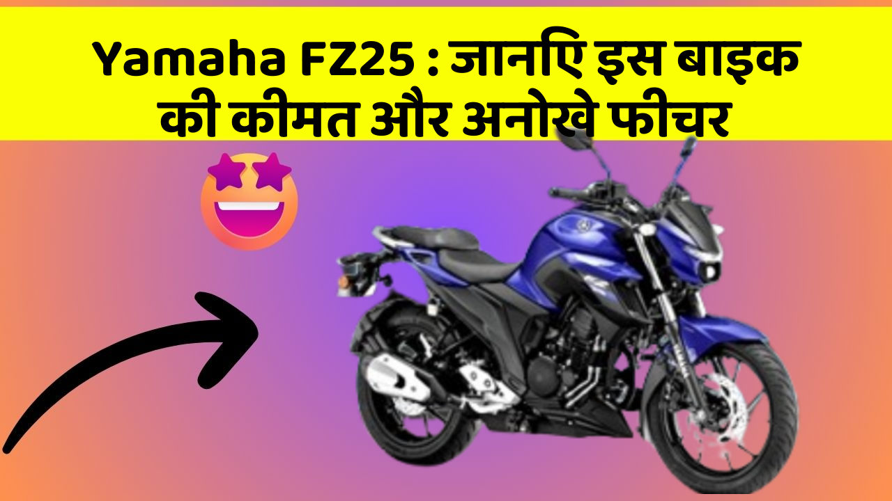 Yamaha FZ25 : जानिए इस बाइक की कीमत और अनोखे फीचर