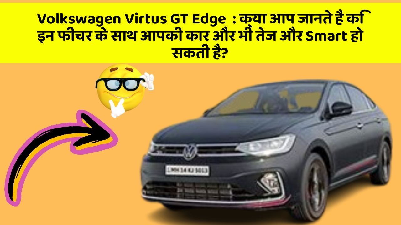 Volkswagen Virtus GT Edge  : क्या आप जानते हैं कि इन फीचर के साथ आपकी कार और भी तेज और Smart हो सकती है?