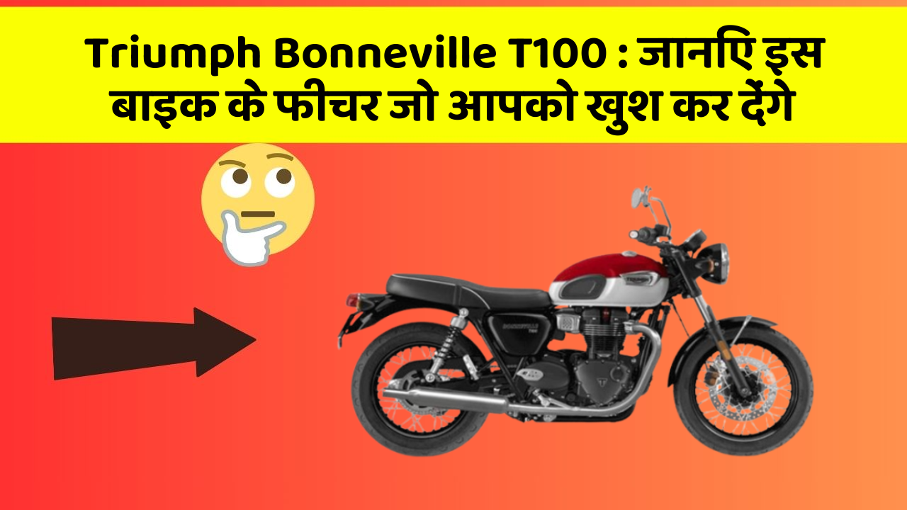 Triumph Bonneville T100 : जानिए इस बाइक के फीचर जो आपको खुश कर देंगे