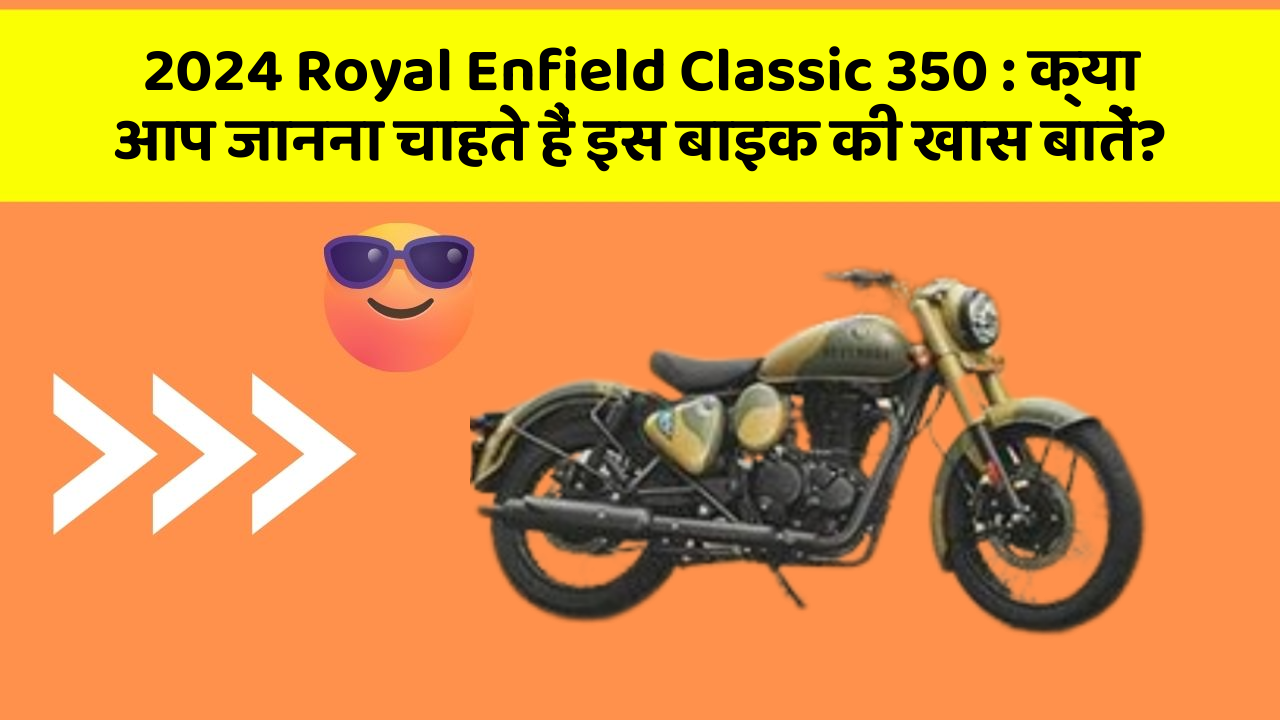 2024 Royal Enfield Classic 350 : क्या आप जानना चाहते हैं इस बाइक की खास बातें?