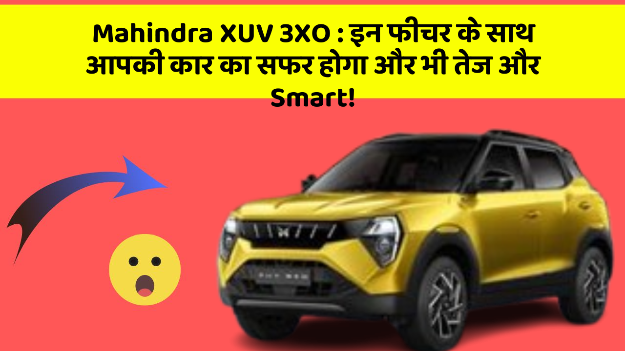 Mahindra XUV 3XO : इन फीचर के साथ आपकी कार का सफर होगा और भी तेज और Smart!