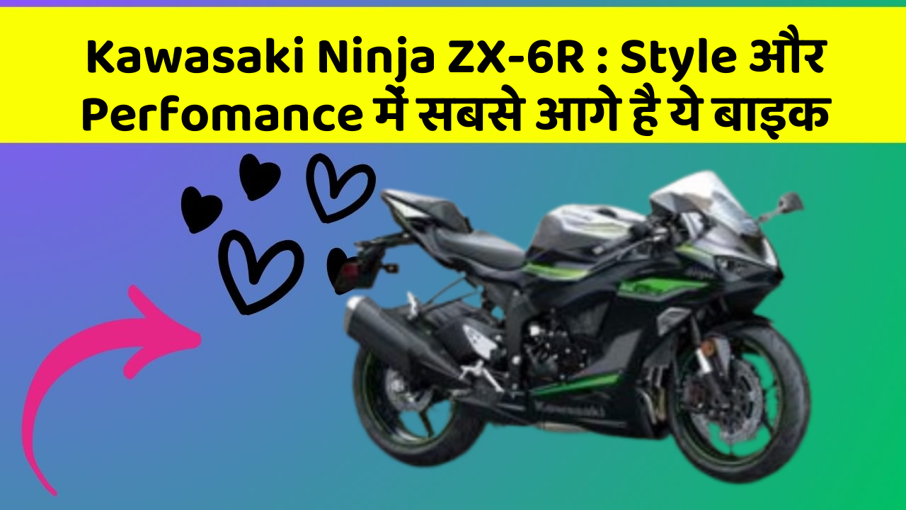 Kawasaki Ninja ZX-6R: Style और Perfomance में सबसे आगे है ये बाइक