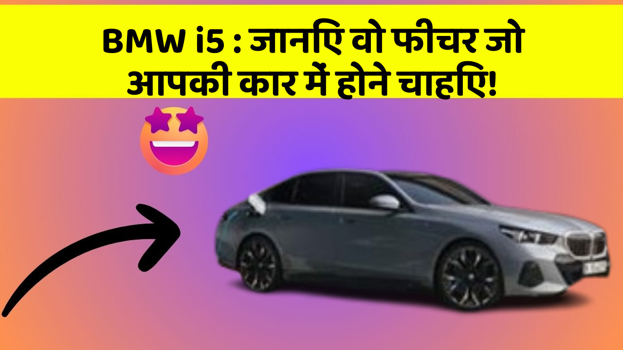 BMW i5 : जानिए वो फीचर जो आपकी कार में होने चाहिए!