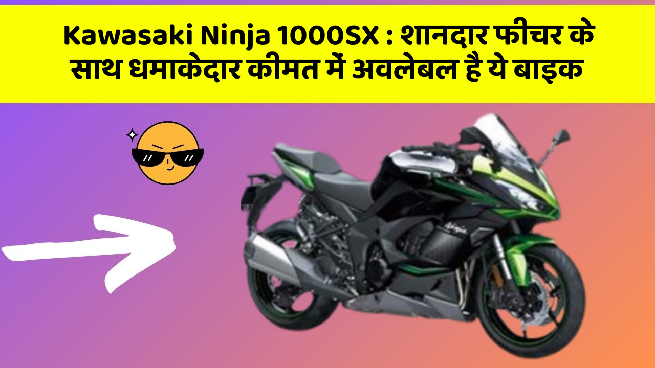Kawasaki Ninja 1000SX: शानदार फीचर के साथ धमाकेदार कीमत में अवलेबल है ये बाइक
