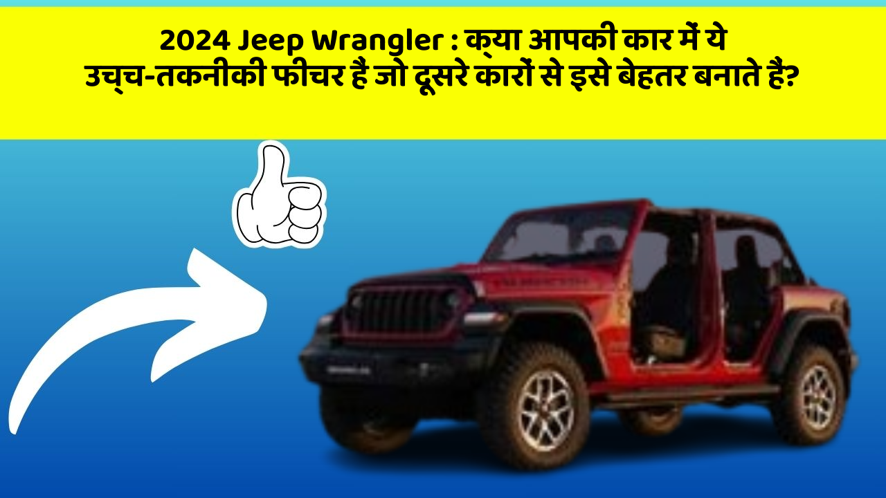 2024 Jeep Wrangler : क्या आपकी कार में ये उच्च-तकनीकी फीचर हैं जो दूसरे कारों से इसे बेहतर बनाते हैं?