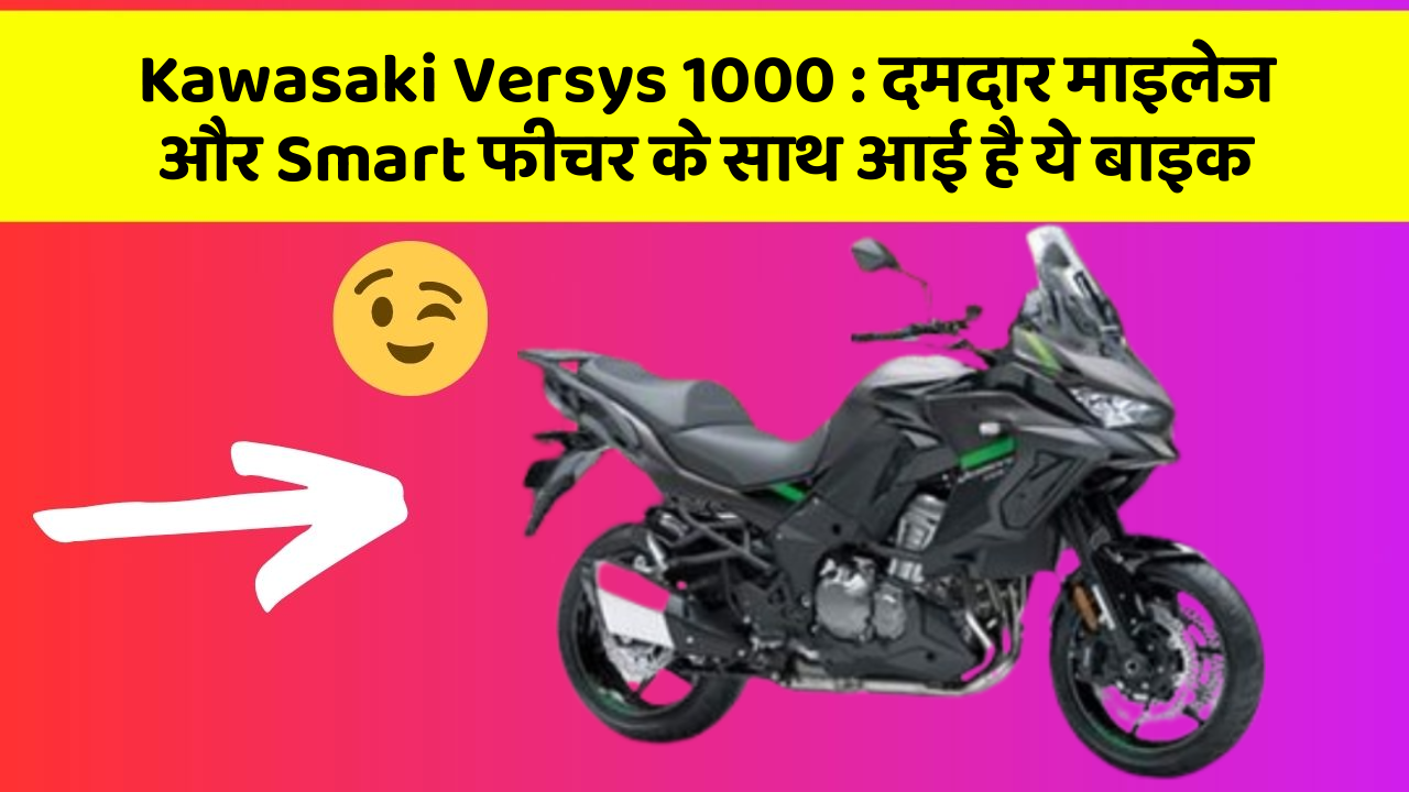 Kawasaki Versys 1000: दमदार माइलेज और Smart फीचर के साथ आई है ये बाइक