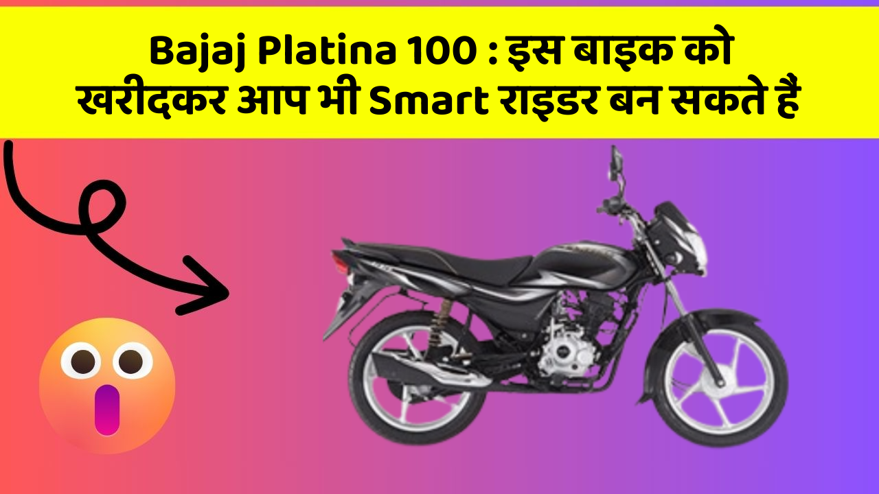 Bajaj Platina 100 : इस बाइक को खरीदकर आप भी Smart राइडर बन सकते हैं