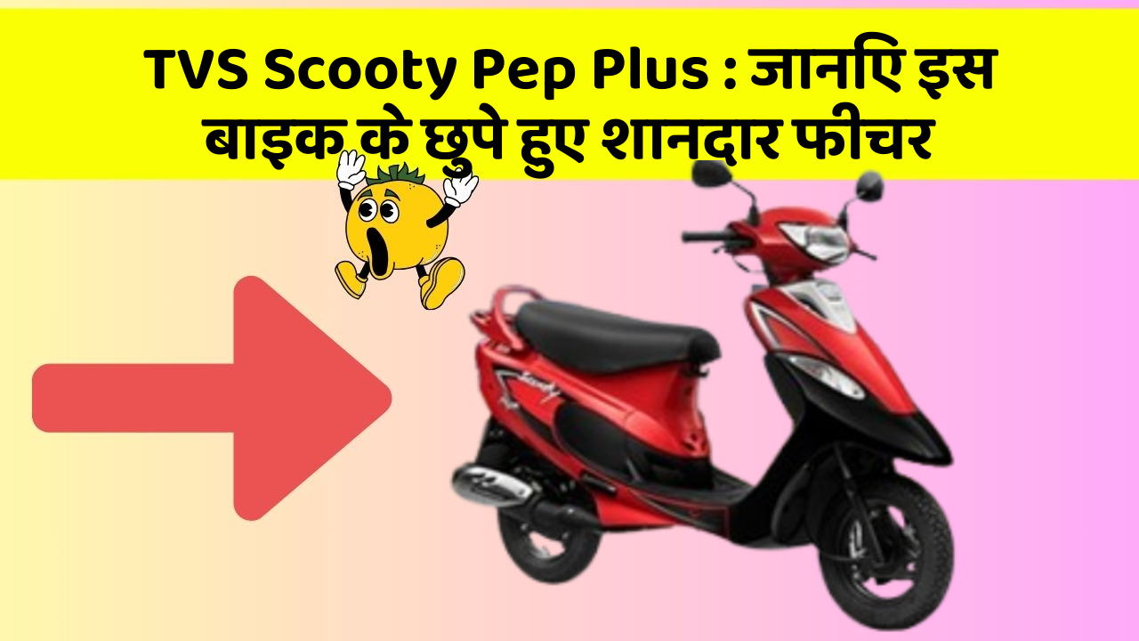 TVS Scooty Pep Plus : जानिए इस बाइक के छुपे हुए शानदार फीचर