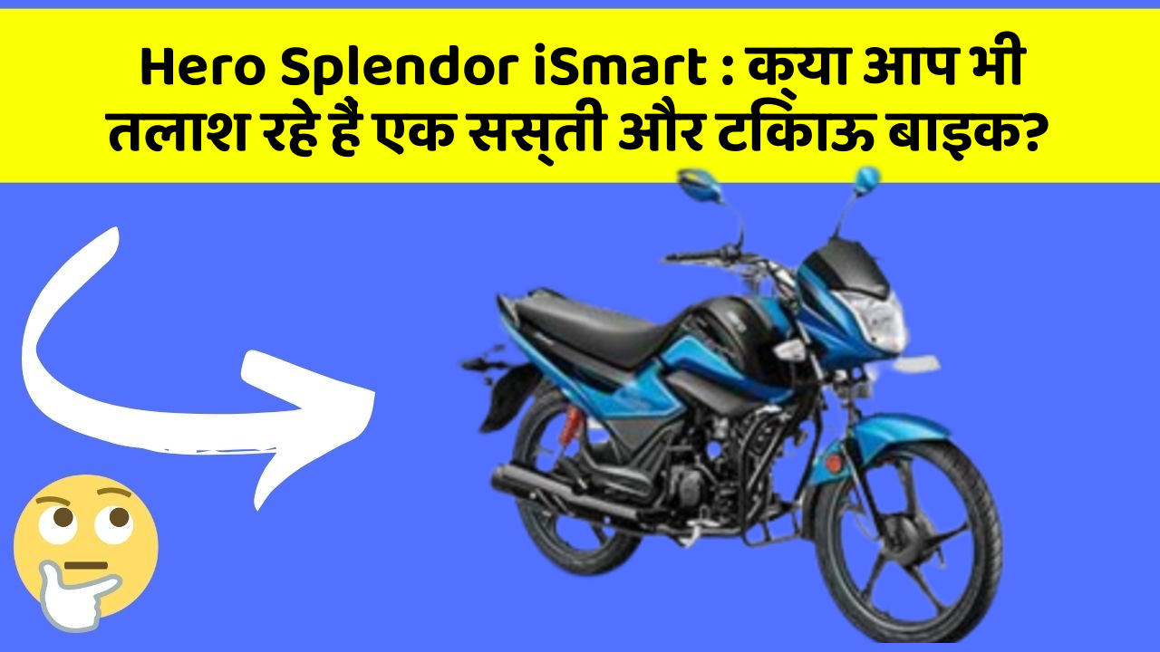 Hero Splendor iSmart: क्या आप भी तलाश रहे हैं एक सस्ती और टिकाऊ बाइक?