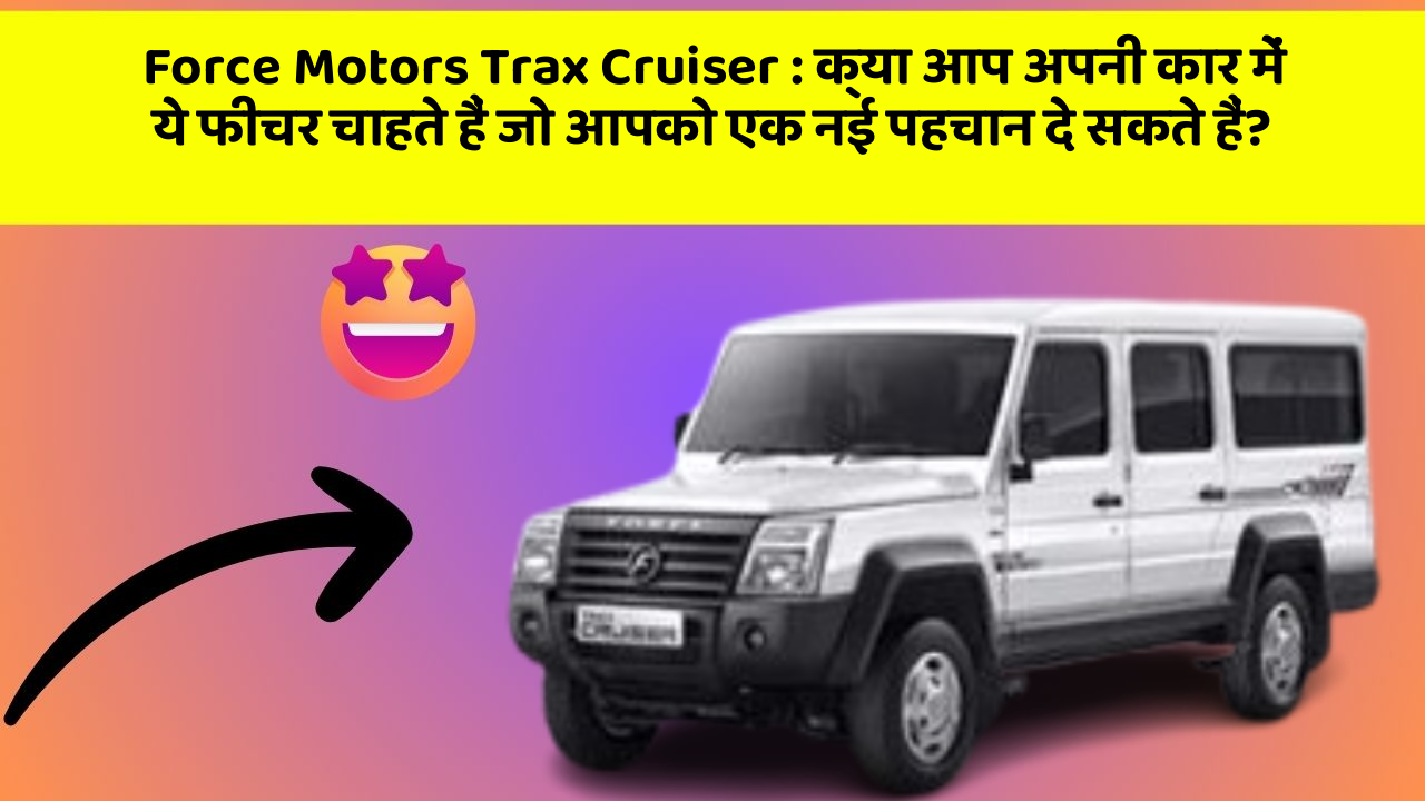 Force Motors Trax Cruiser : क्या आप अपनी कार में ये फीचर चाहते हैं जो आपको एक नई पहचान दे सकते हैं?