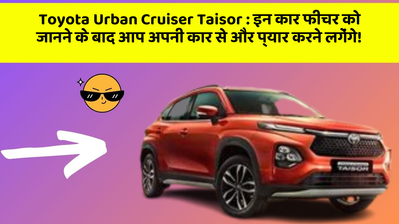 Toyota Urban Cruiser Taisor : इन कार फीचर को जानने के बाद आप अपनी कार से और प्यार करने लगेंगे!