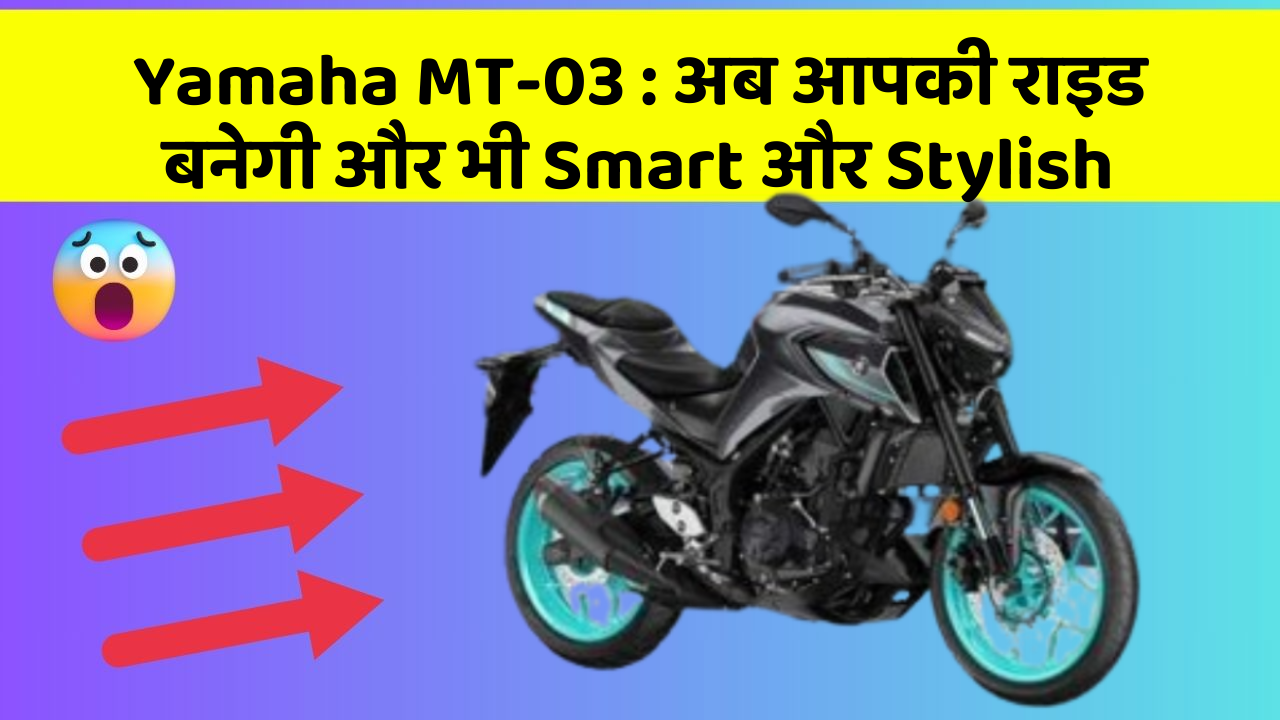 Yamaha MT-03 : अब आपकी राइड बनेगी और भी Smart और Stylish
