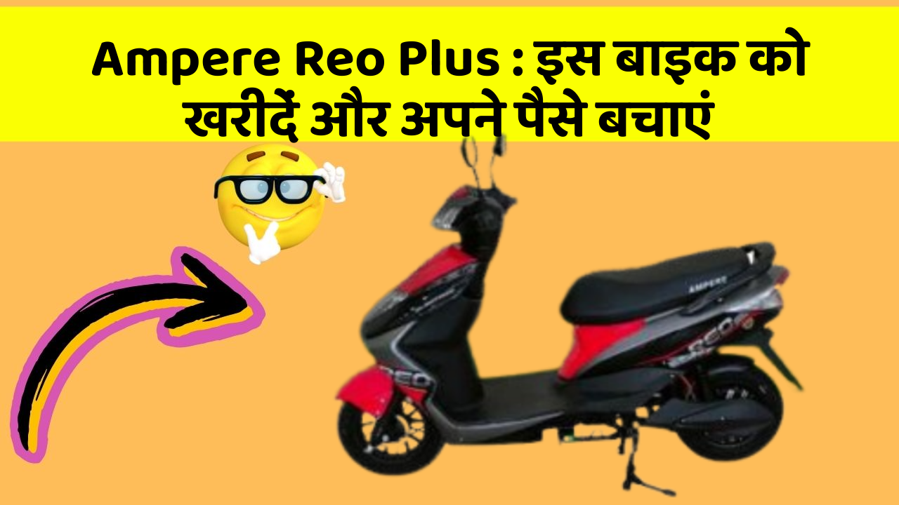 Ampere Reo Plus : इस बाइक को खरीदें और अपने पैसे बचाएं