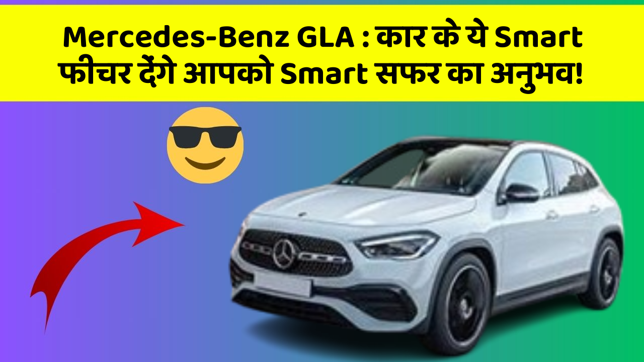 Mercedes-Benz GLA: कार के ये Smart फीचर देंगे आपको Smart सफर का अनुभव!