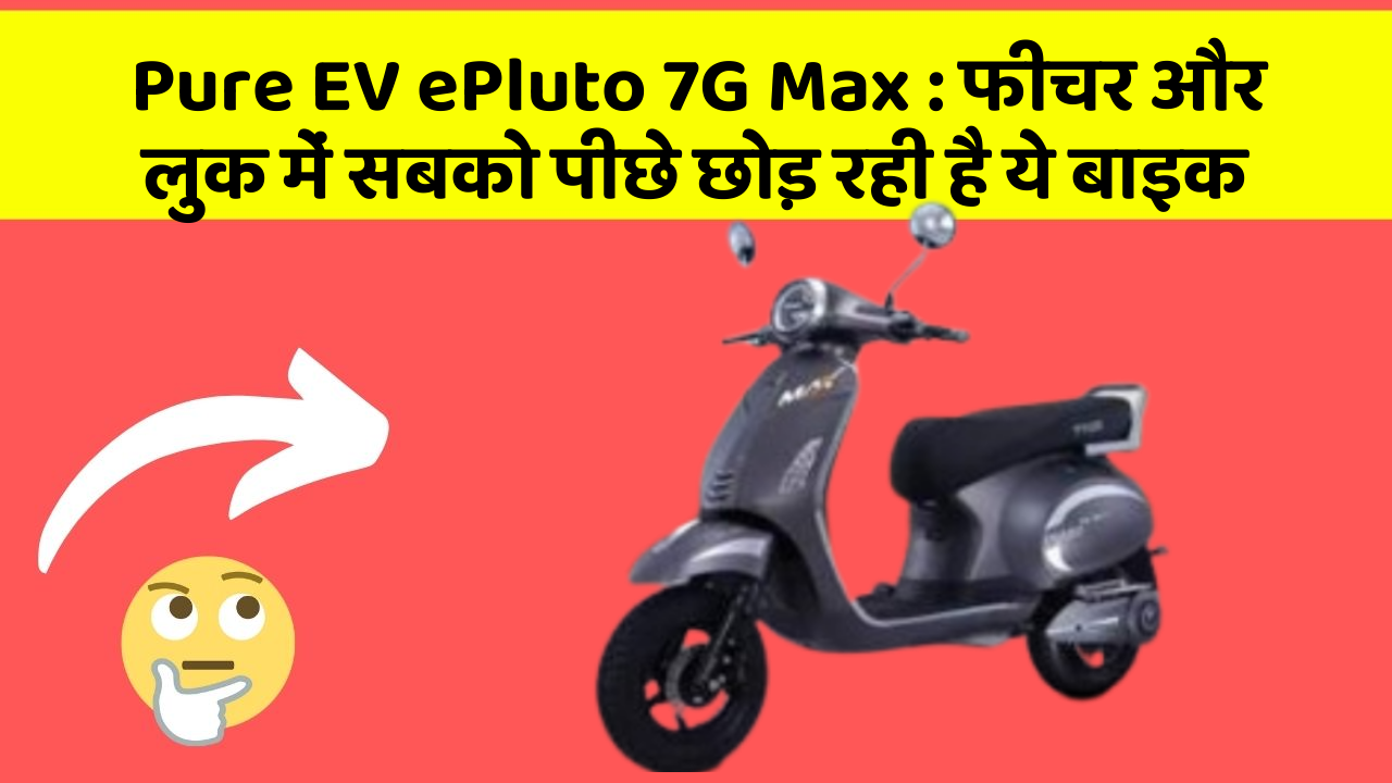 Pure EV ePluto 7G Max: फीचर और लुक में सबको पीछे छोड़ रही है ये बाइक