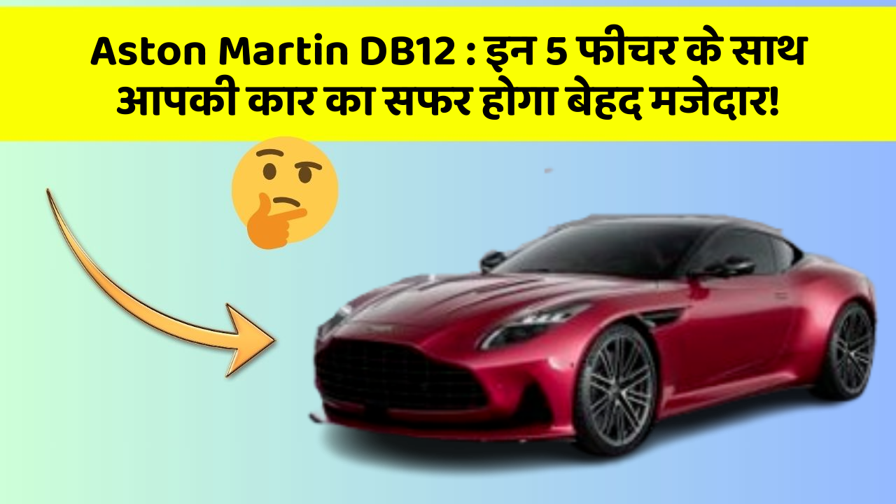 Aston Martin DB12: इन 5 फीचर के साथ आपकी कार का सफर होगा बेहद मजेदार!