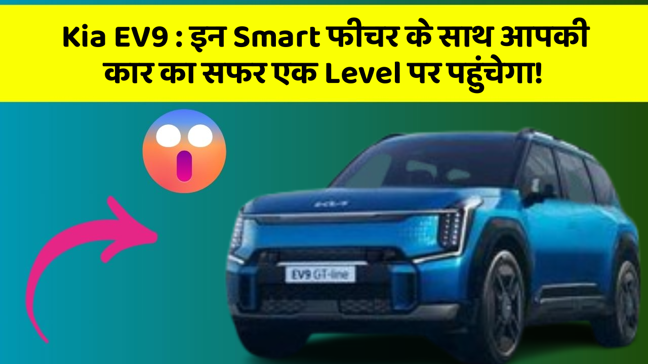 Kia EV9 : इन Smart फीचर के साथ आपकी कार का सफर एक Level पर पहुंचेगा!