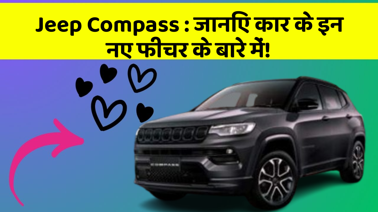 Jeep Compass : जानिए कार के इन नए फीचर के बारे में!