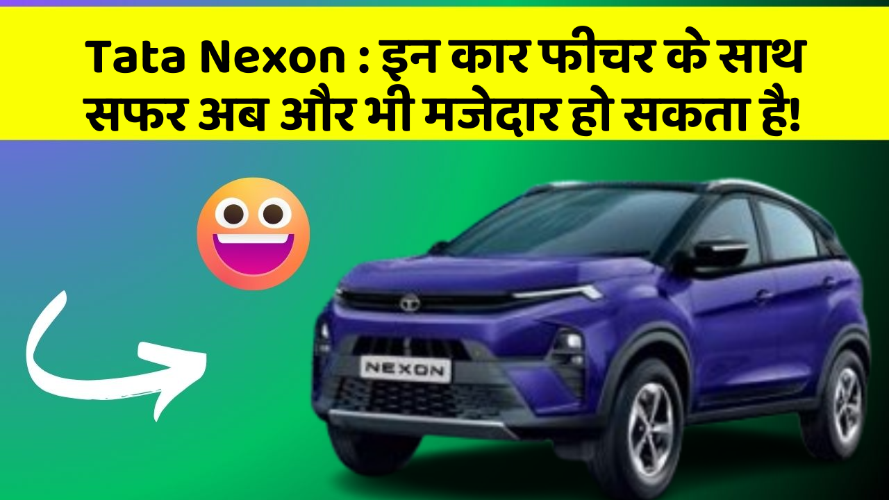 Tata Nexon : इन कार फीचर के साथ सफर अब और भी मजेदार हो सकता है!