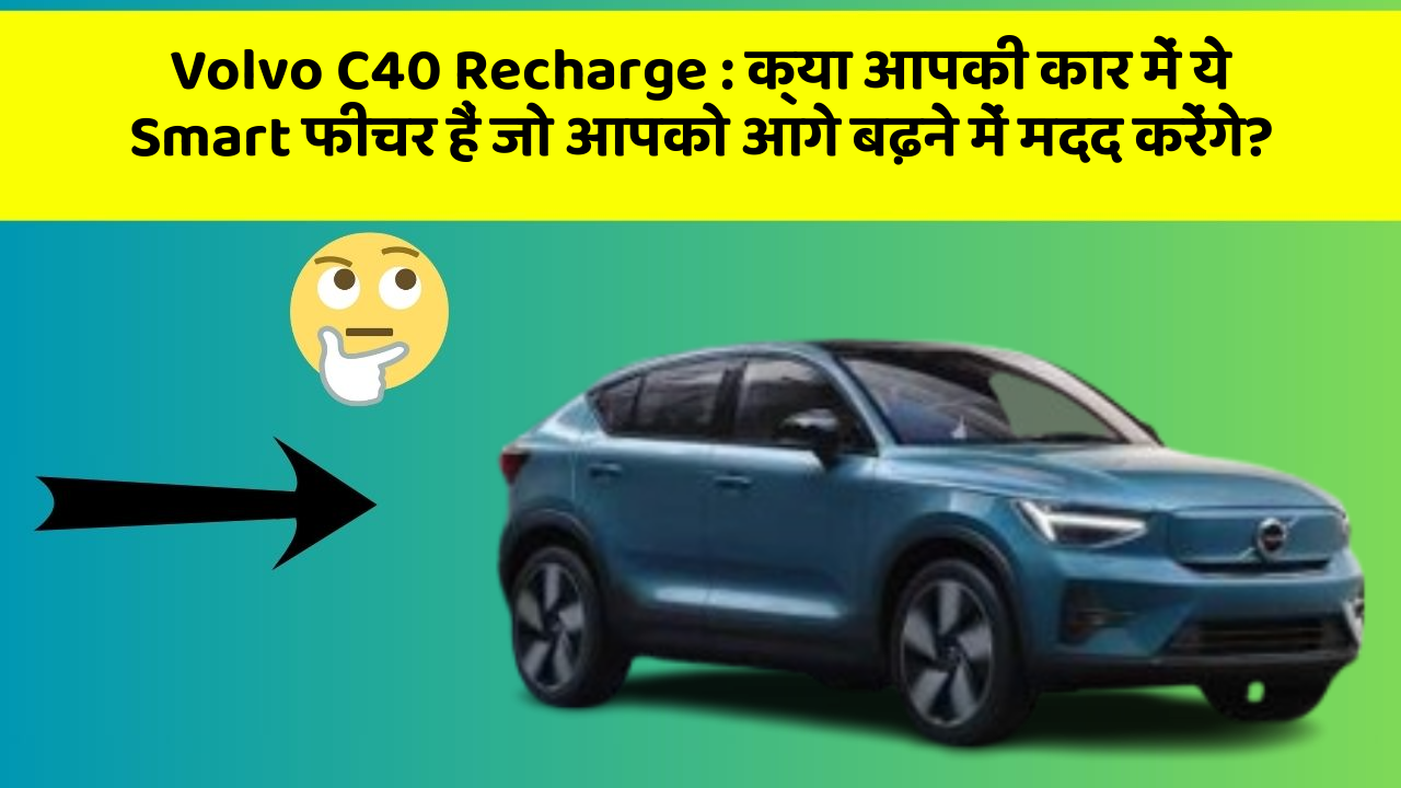 Volvo C40 Recharge : क्या आपकी कार में ये Smart फीचर हैं जो आपको आगे बढ़ने में मदद करेंगे?