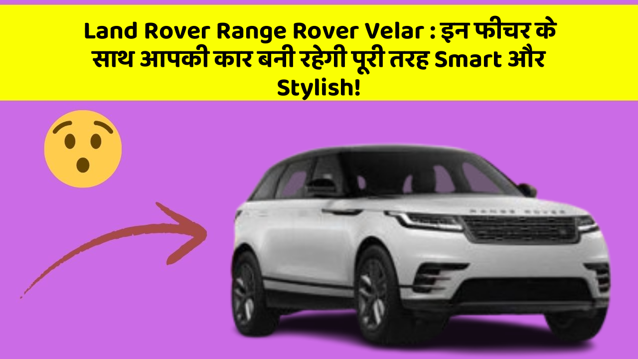 Land Rover Range Rover Velar : इन फीचर के साथ आपकी कार बनी रहेगी पूरी तरह Smart और Stylish!