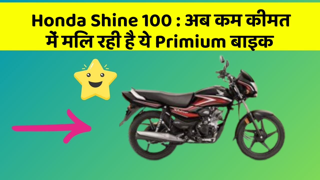 Honda Shine 100 : अब कम कीमत में मिल रही है ये Primium बाइक