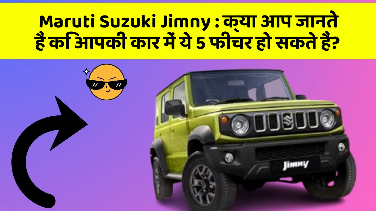 Maruti Suzuki Jimny: क्या आप जानते हैं कि आपकी कार में ये 5 फीचर हो सकते हैं?