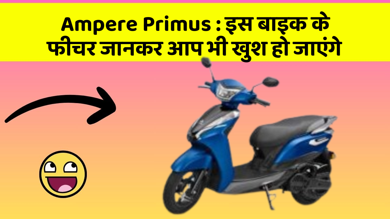 Ampere Primus : इस बाइक के फीचर जानकर आप भी खुश हो जाएंगे