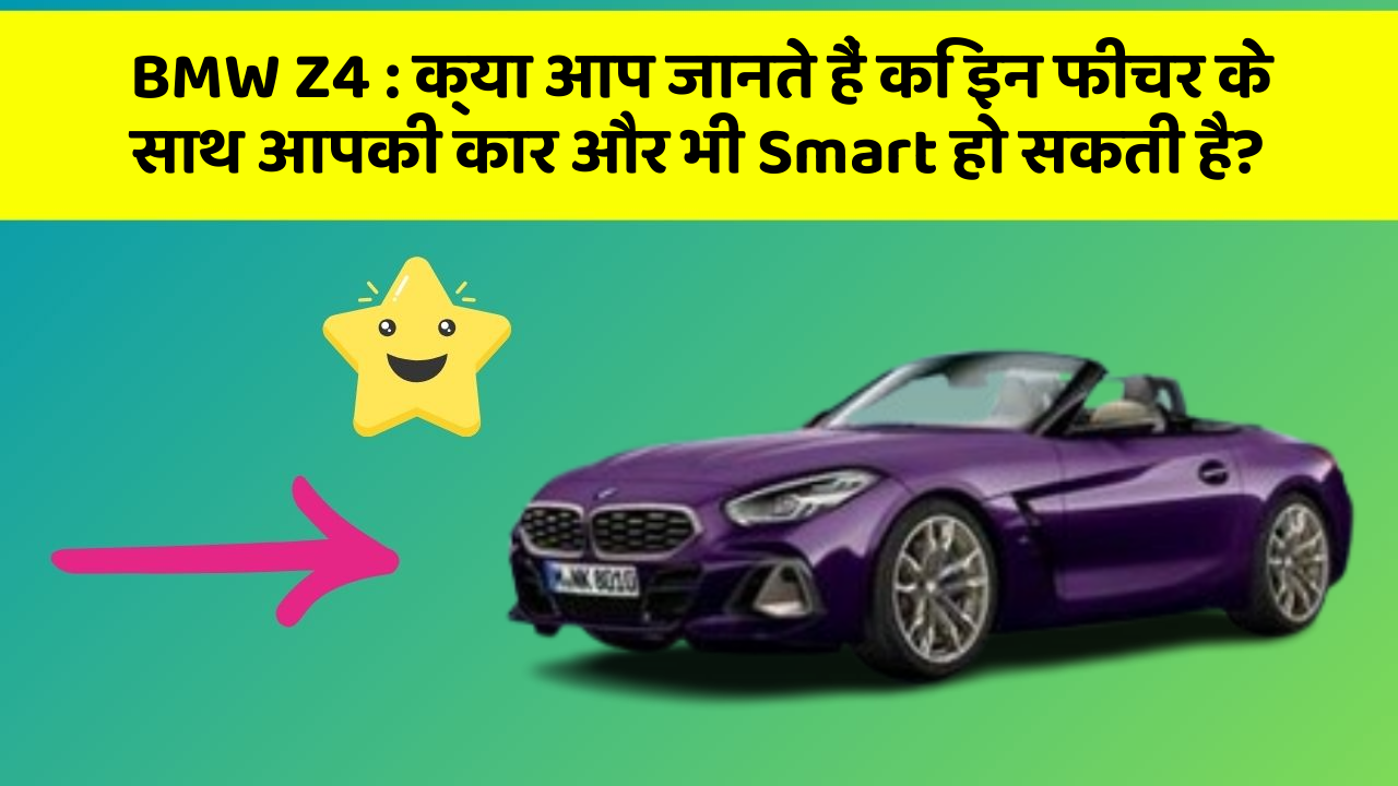 BMW Z4 : क्या आप जानते हैं कि इन फीचर के साथ आपकी कार और भी Smart हो सकती है?