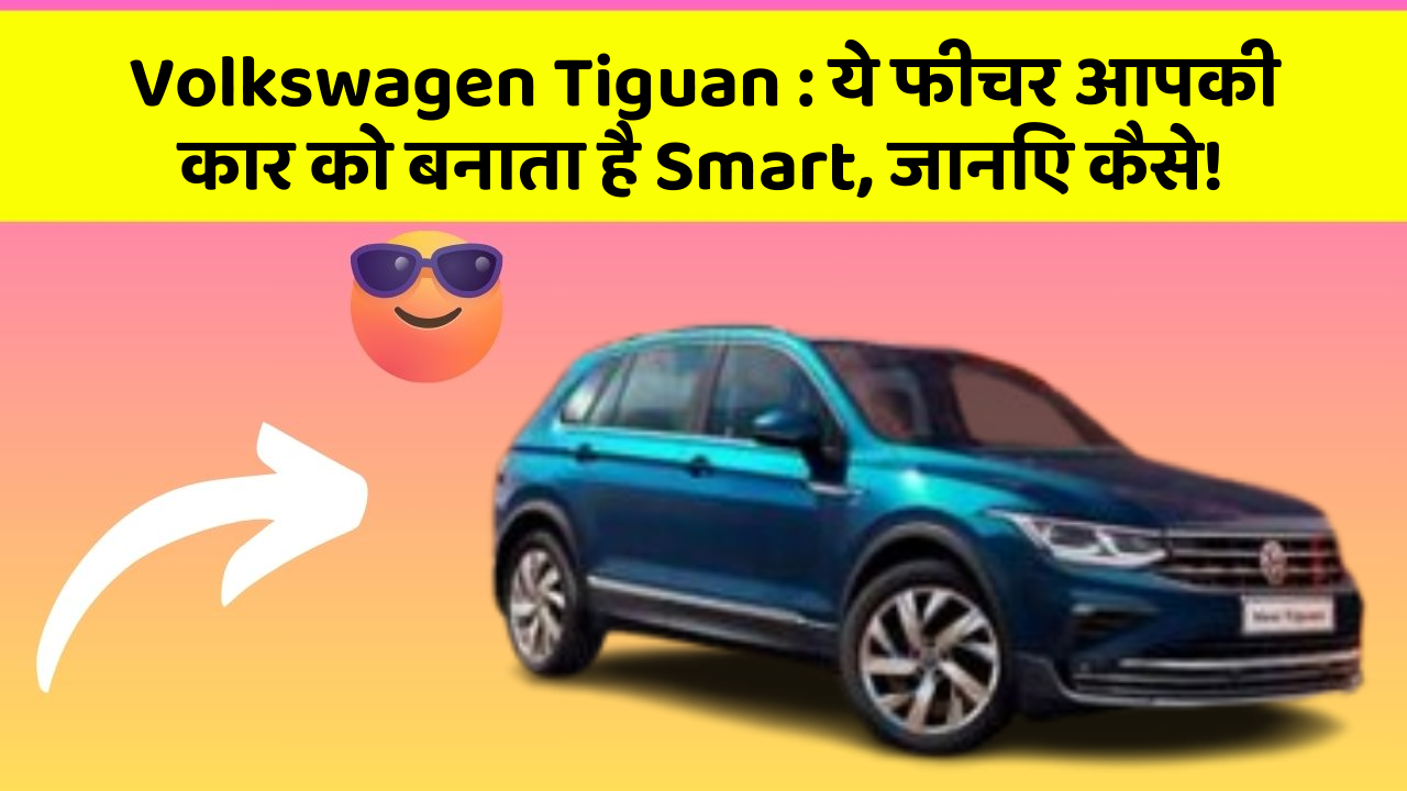 Volkswagen Tiguan : ये फीचर आपकी कार को बनाता है Smart, जानिए कैसे!