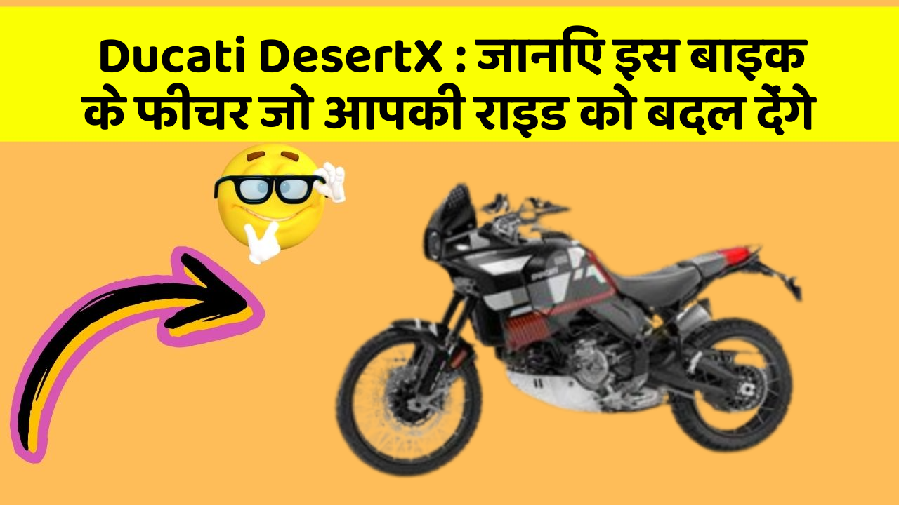 Ducati DesertX: जानिए इस बाइक के फीचर जो आपकी राइड को बदल देंगे