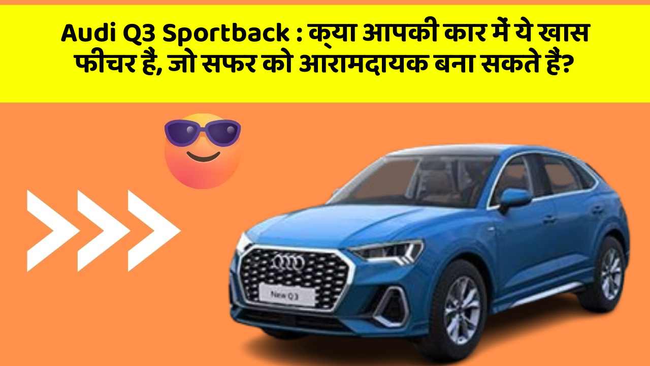 Audi Q3 Sportback: क्या आपकी कार में ये खास फीचर हैं, जो सफर को आरामदायक बना सकते हैं?
