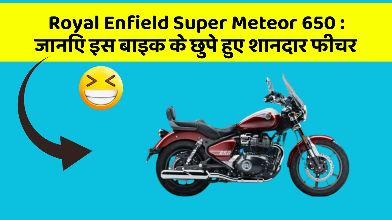 Royal Enfield Super Meteor 650 : जानिए इस बाइक के छुपे हुए शानदार फीचर