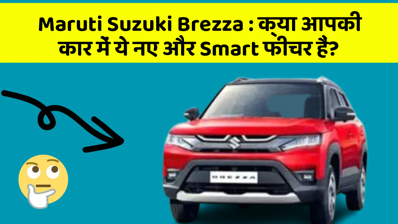 Maruti Suzuki Brezza: क्या आपकी कार में ये नए और Smart फीचर हैं?
